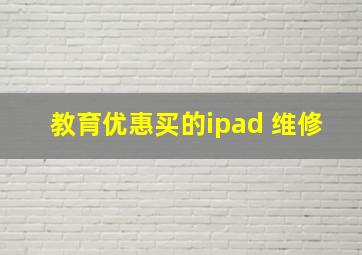 教育优惠买的ipad 维修